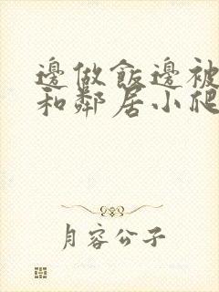边做饭边被躁我和邻居小爬爬
