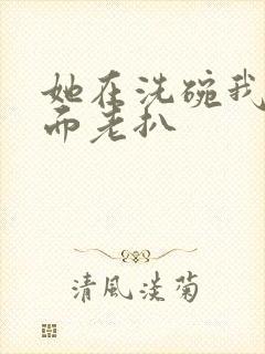 她在洗碗我在后面老扒