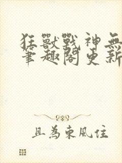 狂兽战神无弹窗笔趣阁更新封面