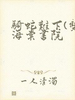 骑蛇难下(双)海棠书院