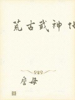 荒古武神 化十