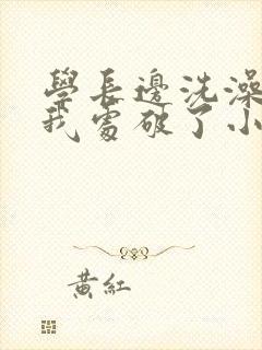 学长边洗澡边把我处破了小说