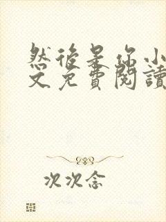 然后是你小说全文免费阅读