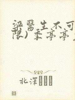 梁医生不可以(限) 季亭亭免费阅读