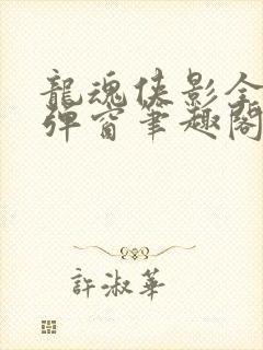 龙魂侠影全文无弹窗笔趣阁