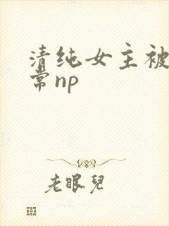 清纯女主被脔日常np