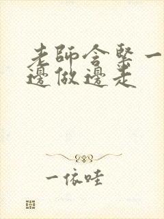 老师含紧一点H边做边走