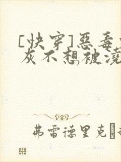 [快穿]恶毒炮灰不想被浇灌