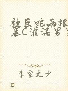 被巨蛇两根强制暴C灌满男男漫画