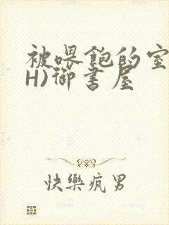 被喂饱的室友(H)御书屋