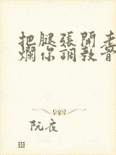 把腿张开老子臊烂你调教骨科男男