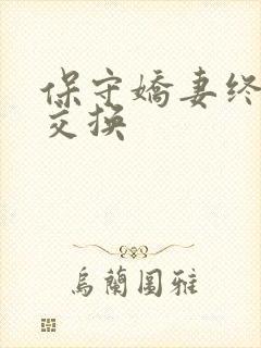 保守娇妻终于被交换
