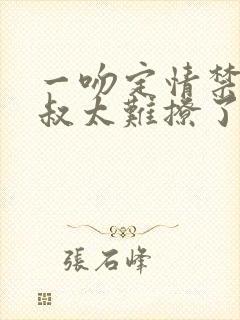 一吻定情禁欲小叔太难撩了