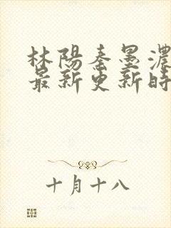 林阳秦墨浓小说最新更新时间