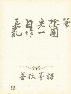 长日光阴笔趣阁乱作一团