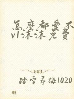 怎么都爱不够1v1沫沫免费阅读