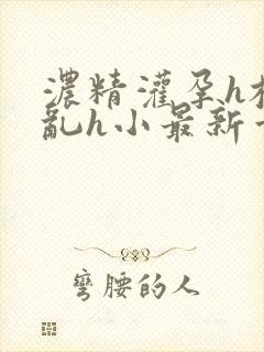 浓精灌孕h校园乱h小最新章节