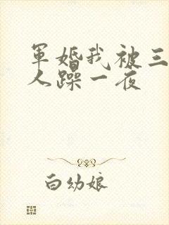 军婚我被三个男人躁一夜