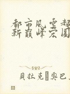 都市风云超前更新巅峰宏图笔趣阁