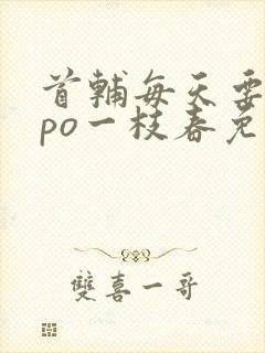 首辅每天要不够po一枝春免费阅读