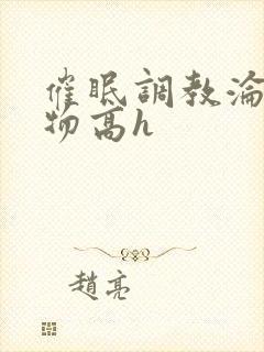 催眠调教沦为玩物高h