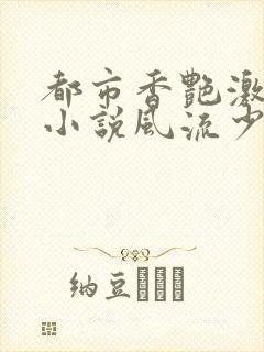 都市香艳激情肉小说风流少年小说