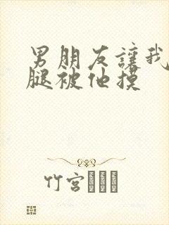 男朋友让我打开腿被他摸