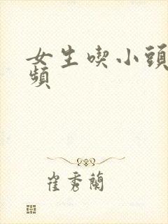 女生吃小头头视频