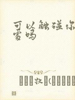可以触碰你的深处吗