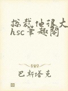 总裁他很大年上hsc笔趣阁