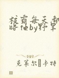 校霸每天都想攻略他by野旱烟