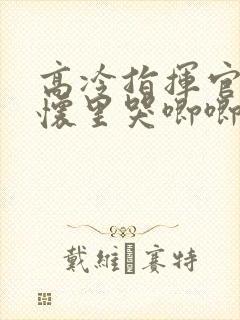 高冷指挥官在我怀里哭唧唧第二季