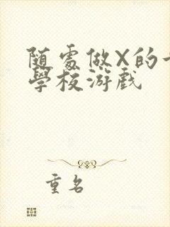 随处做X的世界学校游戏