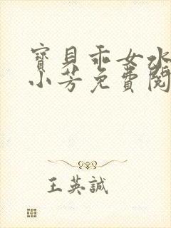 宝贝乖女水真多小芳免费阅读封面
