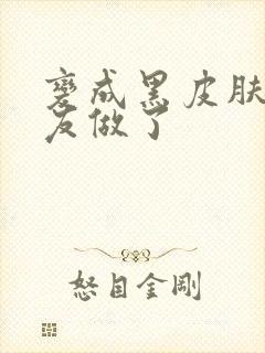 变成黑皮肤和朋友做了