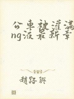 公车被灌满jing液最新章节