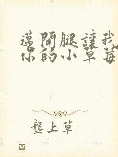 迈开腿让我尝尝你的小草莓