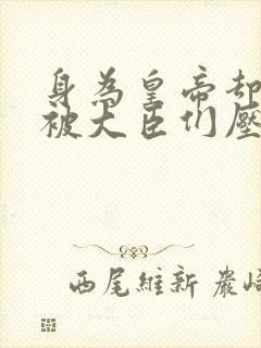 身为皇帝却每天被大臣们压