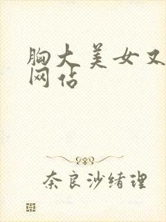 胸大美女又黄的网站