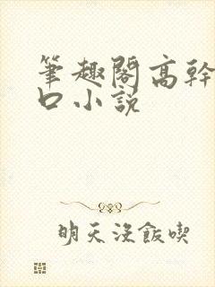 笔趣阁高干文入口小说