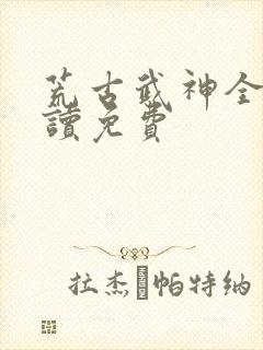 荒古武神全文阅读免费