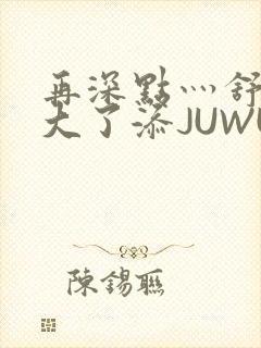 再深点灬舒服灬大了添JUWU