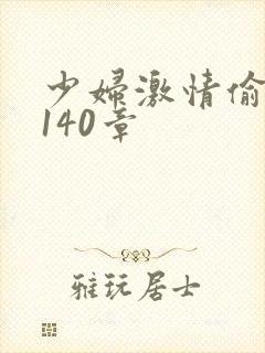 少妇激情偷公乱140章