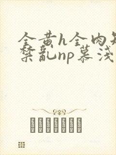 全黄h全肉短篇禁乱np慕浅浅