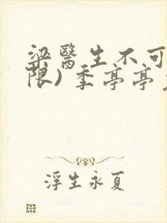 梁医生不可以(限) 季亭亭免费阅读
