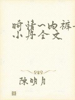 畸情~内裤奇缘小丹全文