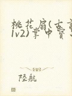 桃花扇(古言,1v2)掌中宝串串