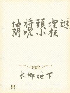 他将头埋进双腿间吮小核