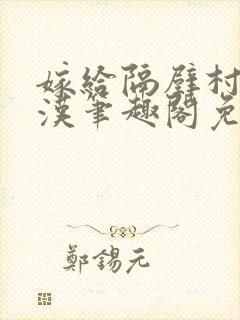 嫁给隔壁村的糙汉笔趣阁免费阅读