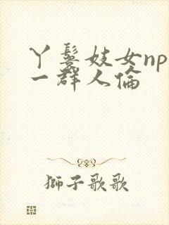 丫鬟妓女np被一群人伦
